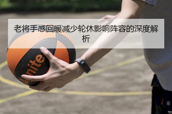 老将手感回暖减少轮休影响阵容的深度解析